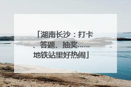 湖南长沙：打卡、答题、抽奖……地铁站里好热闹