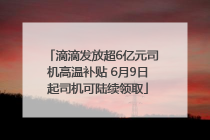 滴滴发放超6亿元司机高温补贴 6月9日起司机可陆续领取