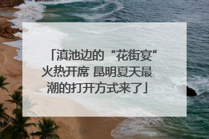 滇池边的“花街宴”火热开席 昆明夏天最潮的打开方式来了