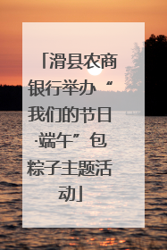 滑县农商银行举办“我们的节日·端午”包粽子主题活动