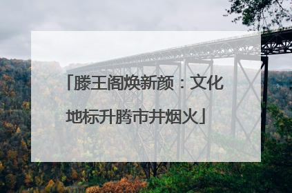 滕王阁焕新颜：文化地标升腾市井烟火