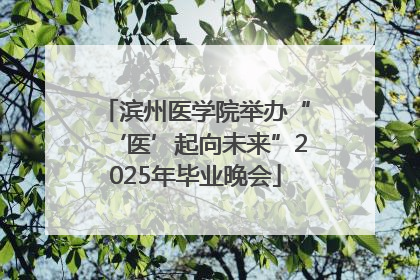 滨州医学院举办“‘医’起向未来”2025年毕业晚会