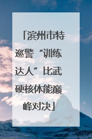 滨州市特巡警“训练达人”比武硬核体能巅峰对决
