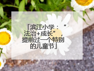 滨江小学：“法治+成长”，提前过一个特别的儿童节