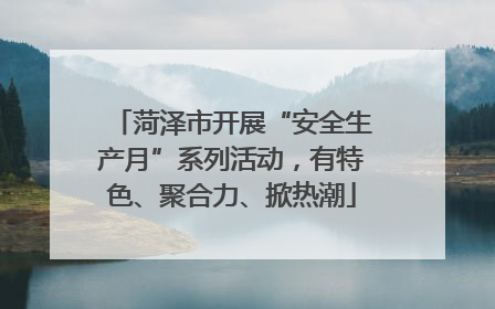 菏泽市开展“安全生产月”系列活动，有特色、聚合力、掀热潮