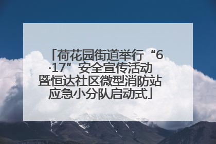 荷花园街道举行“6·17”安全宣传活动暨恒达社区微型消防站应急小分队启动式