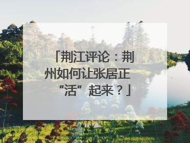 荆江评论：荆州如何让张居正“活”起来？