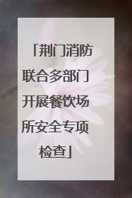 荆门消防联合多部门开展餐饮场所安全专项检查