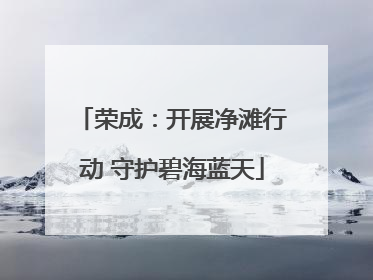 荣成：开展净滩行动 守护碧海蓝天