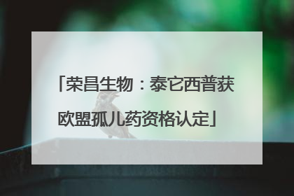 荣昌生物：泰它西普获欧盟孤儿药资格认定