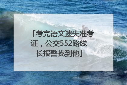 考完语文遗失准考证，公交552路线长报警找到他