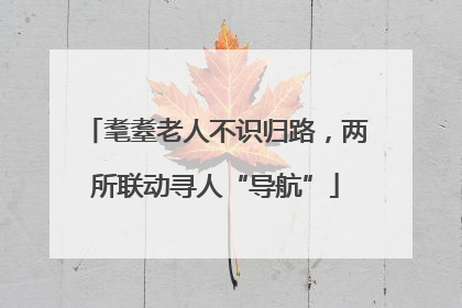 耄耋老人不识归路，两所联动寻人“导航”