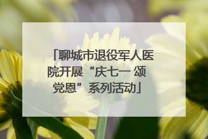 聊城市退役军人医院开展“庆七一 颂党恩”系列活动