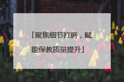 聚焦细节打磨，赋能保教质量提升