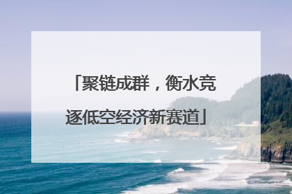 聚链成群，衡水竞逐低空经济新赛道