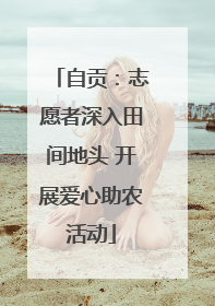自贡：志愿者深入田间地头 开展爱心助农活动