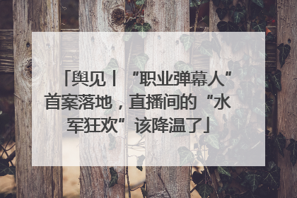 舆见丨“职业弹幕人”首案落地，直播间的“水军狂欢”该降温了