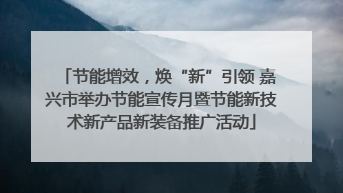 节能增效，焕“新”引领 嘉兴市举办节能宣传月暨节能新技术新产品新装备推广活动