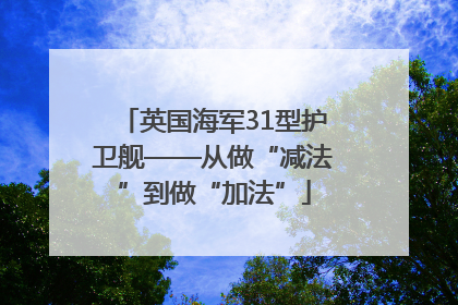 英国海军31型护卫舰——从做“减法”到做“加法”