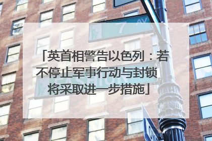 英首相警告以色列：若不停止军事行动与封锁 将采取进一步措施