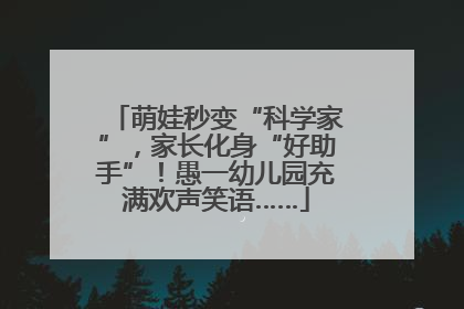 萌娃秒变“科学家”，家长化身“好助手”！愚一幼儿园充满欢声笑语……