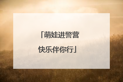 萌娃进警营 快乐伴你行