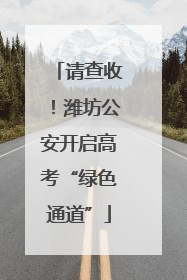 请查收！潍坊公安开启高考“绿色通道”