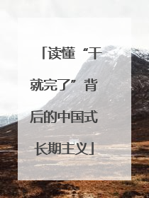 读懂“干就完了”背后的中国式长期主义
