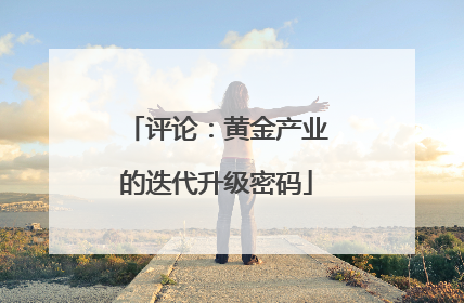 评论：黄金产业的迭代升级密码