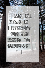 话剧《红旗渠》12日登陆烟台 河南文旅邀请你“看话剧游安阳”