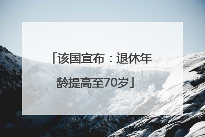 该国宣布：退休年龄提高至70岁