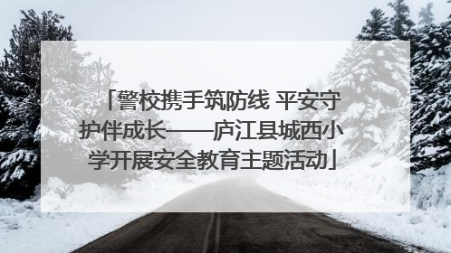 警校携手筑防线 平安守护伴成长——庐江县城西小学开展安全教育主题活动