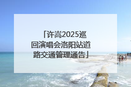 许嵩2025巡回演唱会洛阳站道路交通管理通告