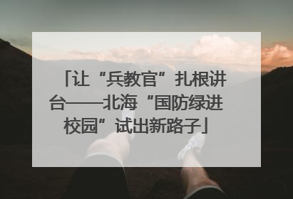 让“兵教官”扎根讲台——北海“国防绿进校园”试出新路子