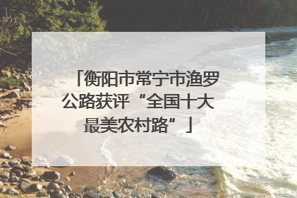 衡阳市常宁市渔罗公路获评“全国十大最美农村路”