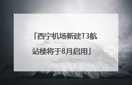 西宁机场新建T3航站楼将于8月启用