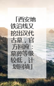 西安地铁沿线又挖出汉代古墓，官方回应：墓葬等级较低，计划回填