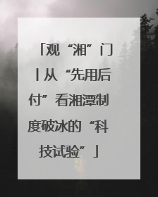 观“湘”门丨从“先用后付”看湘潭制度破冰的“科技试验”