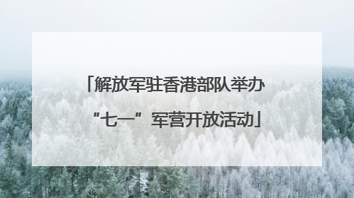 解放军驻香港部队举办“七一”军营开放活动