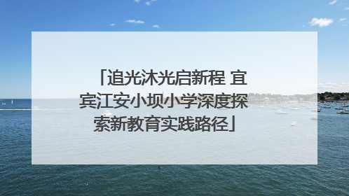 追光沐光启新程 宜宾江安小坝小学深度探索新教育实践路径