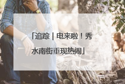 追踪｜电来啦！秀水南街重现热闹