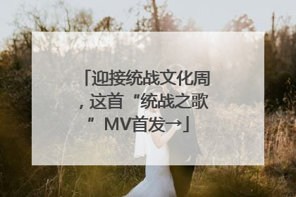 迎接统战文化周，这首“统战之歌”MV首发→