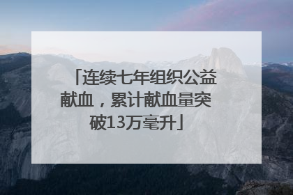 连续七年组织公益献血，累计献血量突破13万毫升