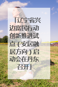 辽宁省兴边富民行动创新推进试点（安居融居方向）启动会在丹东召开