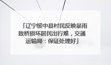 辽宁绥中县村民反映暴雨致桥损坏居民出行难，交通运输局：保证处理好