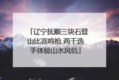 辽宁抚顺三块石登山比赛鸣枪 两千选手体验山水风情