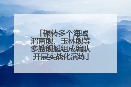 辗转多个海域 渭南舰、玉林舰等多艘舰艇组成编队开展实战化演练