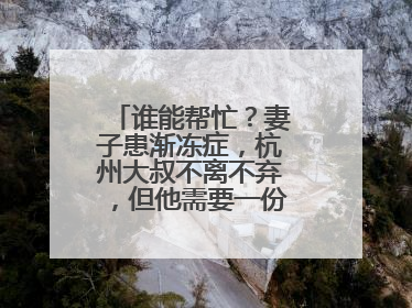 谁能帮忙？妻子患渐冻症，杭州大叔不离不弃，但他需要一份“宅家”工作