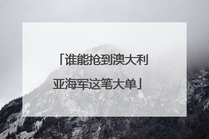 谁能抢到澳大利亚海军这笔大单