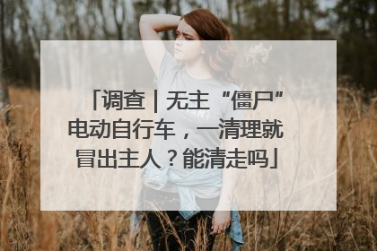 调查｜无主“僵尸”电动自行车，一清理就冒出主人？能清走吗